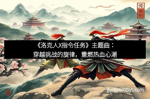 《洛克人X指令任务》主题曲：穿越挑战的旋律，重燃热血心潮