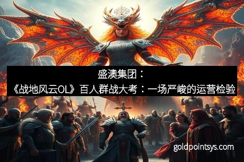 盛澳集团：《战地风云OL》百人群战大考：一场严峻的运营检验