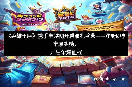 《英雄王座》携手卓越网开启豪礼盛典——注册即享丰厚奖励，开启荣耀征程